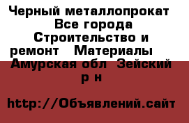 Черный металлопрокат - Все города Строительство и ремонт » Материалы   . Амурская обл.,Зейский р-н